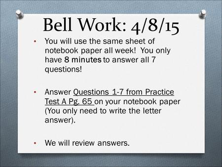 Bell Work: 4/8/15 You will use the same sheet of notebook paper all week! You only have 8 minutes to answer all 7 questions! Answer Questions 1-7 from.