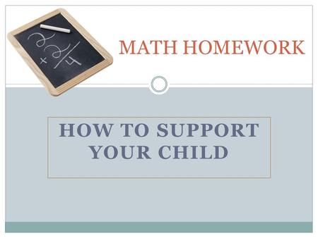 HOW TO SUPPORT YOUR CHILD MATH HOMEWORK. PURPOSES OF HOMEWORK : Independent Practice – an opportunity for students to determine how well they understood.