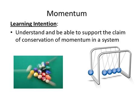Momentum Learning Intention: Understand and be able to support the claim of conservation of momentum in a system.
