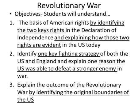 Revolutionary War Objectives- Students will understand… 1. The basis of American rights by identifying the two keys rights in the Declaration of Independence.