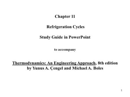 Chapter 11 Refrigeration Cycles Study Guide in PowerPoint to accompany Thermodynamics: An Engineering Approach, 8th edition by Yunus A. Çengel.
