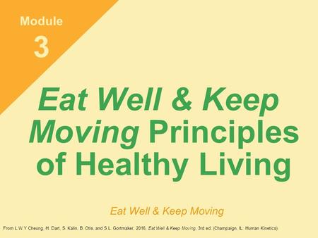 Eat Well & Keep Moving Principles of Healthy Living Module 3 Eat Well & Keep Moving From L.W.Y Cheung, H. Dart, S. Kalin, B. Otis, and S.L. Gortmaker,