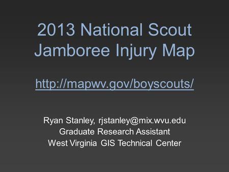 2013 National Scout Jamboree Injury Map  Ryan Stanley, Graduate Research Assistant West Virginia GIS Technical.