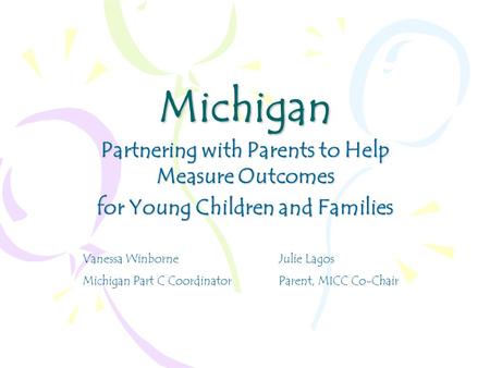 Michigan Partnering with Parents to Help Measure Outcomes for Young Children and Families Vanessa WinborneJulie Lagos Michigan Part C CoordinatorParent,