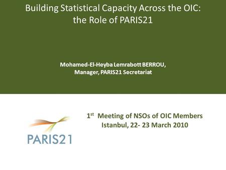 Building Statistical Capacity Across the OIC: the Role of PARIS21 Mohamed-El-Heyba Lemrabott BERROU, Manager, PARIS21 Secretariat 1 st Meeting of NSOs.