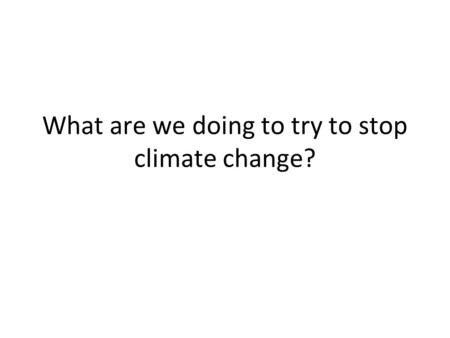 What are we doing to try to stop climate change?.