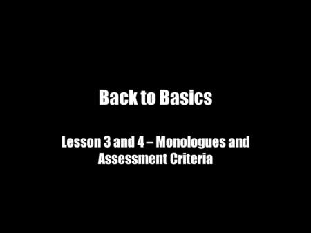 Back to Basics Lesson 3 and 4 – Monologues and Assessment Criteria.
