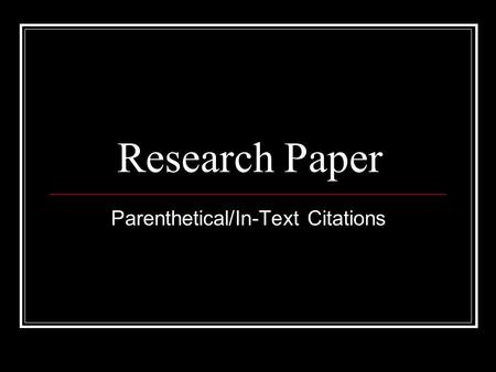 Research Paper Parenthetical/In-Text Citations. What is a parenthetical citation? Always give credit for any information, ideas, or actual wording you.