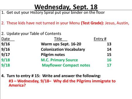Wednesday, Sept. 18 1. Get out your History Spiral put your binder on the floor 2. These kids have not turned in your Menu (Test Grade): Jesus, Austin,