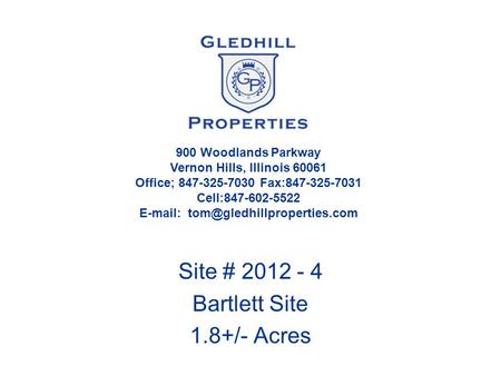 Site # 2012 - 4 Bartlett Site 1.8+/- Acres 900 Woodlands Parkway Vernon Hills, Illinois 60061 Office; 847-325-7030 Fax:847-325-7031 Cell:847-602-5522 E-mail: