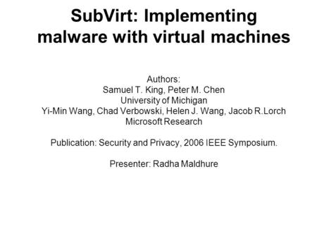 SubVirt: Implementing malware with virtual machines Authors: Samuel T. King, Peter M. Chen University of Michigan Yi-Min Wang, Chad Verbowski, Helen J.