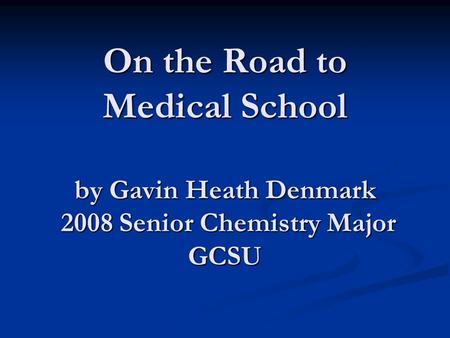 On the Road to Medical School by Gavin Heath Denmark 2008 Senior Chemistry Major GCSU.