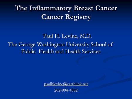 The Inflammatory Breast Cancer Cancer Registry Paul H. Levine, M.D. Paul H. Levine, M.D. The George Washington University School of Public Health and Health.