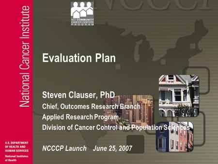 Evaluation Plan Steven Clauser, PhD Chief, Outcomes Research Branch Applied Research Program Division of Cancer Control and Population Sciences NCCCP Launch.