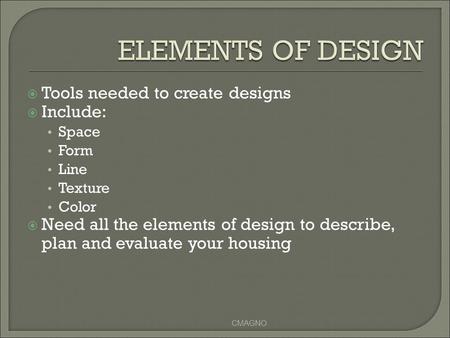  Tools needed to create designs  Include: Space Form Line Texture Color  Need all the elements of design to describe, plan and evaluate your housing.