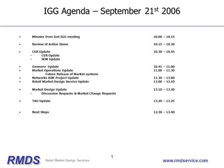 RMDSRMDS Retail Market Design Services www.rmdservice.com 1 IGG Agenda – September 21 st 2006 Minutes from last IGG meeting10.00 – 10.15 Review of Action.