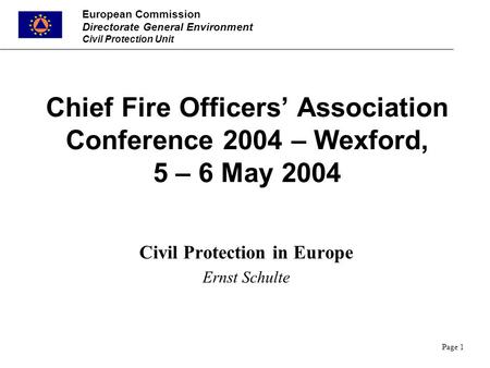 European Commission Directorate General Environment Civil Protection Unit Page 1 Chief Fire Officers’ Association Conference 2004 – Wexford, 5 – 6 May.