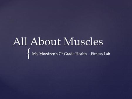 { All About Muscles Ms. Mozdzen’s 7 th Grade Health – Fitness Lab.