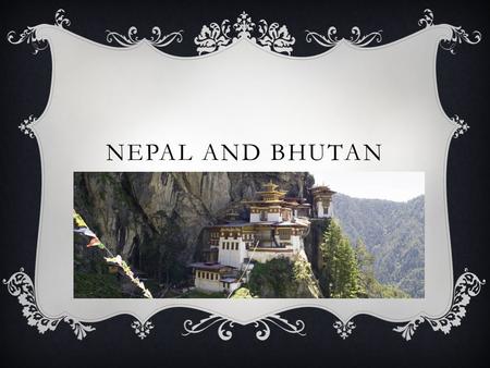 NEPAL AND BHUTAN. MOUNTAIN KINGDOMS  Geographic Isolation Mountains and Lockland 1.No access to the sea 2.Hard to conquer and settle China controlled.
