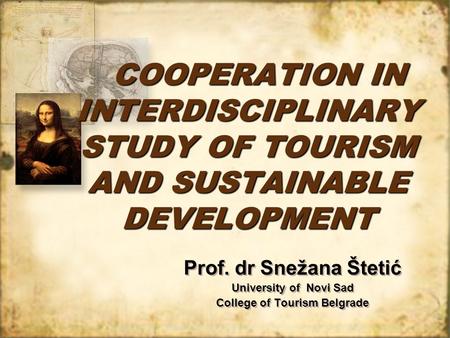 COOPERATION IN INTERDISCIPLINARY STUDY OF TOURISM AND SUSTAINABLE DEVELOPMENT Prof. dr Snežana Štetić University of Novi Sad College of Tourism Belgrade.