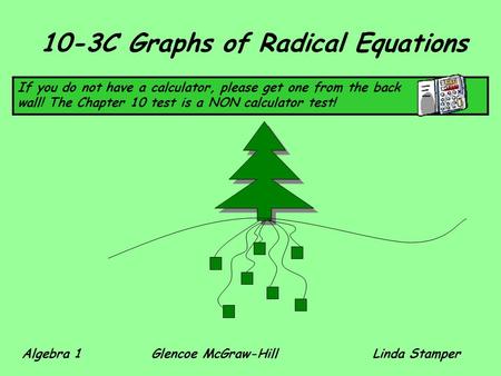 10-3C Graphs of Radical Equations If you do not have a calculator, please get one from the back wall! The Chapter 10 test is a NON calculator test! Algebra.