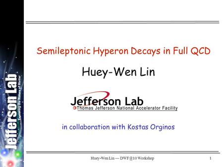 Huey-Wen Lin — Workshop1 Semileptonic Hyperon Decays in Full QCD Huey-Wen Lin in collaboration with Kostas Orginos.