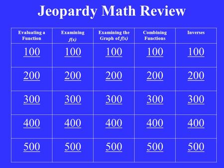 Jeopardy Math Review Evaluating a Function Examining f(x) Examining the Graph of f(x) Combining Functions Inverses 100 200 300 400 500.