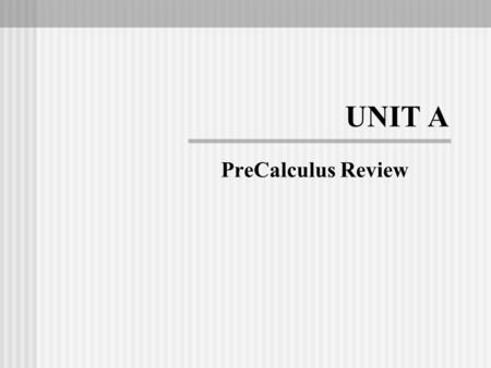 UNIT A PreCalculus Review. Unit Objectives 1. Review characteristics of fundamental functions (R) 2. Review/Extend application of function models (R/E)