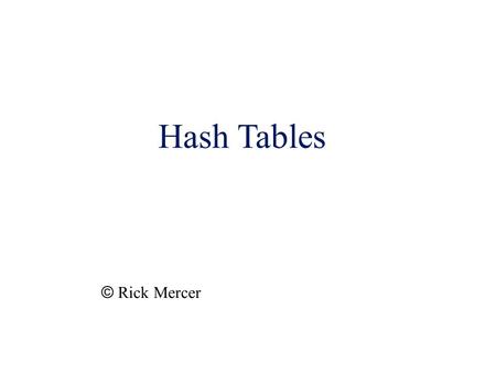 Hash Tables © Rick Mercer.  Outline  Discuss what a hash method does  translates a string key into an integer  Discuss a few strategies for implementing.
