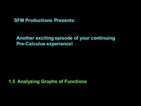 SFM Productions Presents: Another exciting episode of your continuing Pre-Calculus experience! 1.5 Analyzing Graphs of Functions.