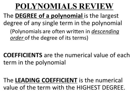 POLYNOMIALS REVIEW The DEGREE of a polynomial is the largest degree of any single term in the polynomial (Polynomials are often written in descending order.
