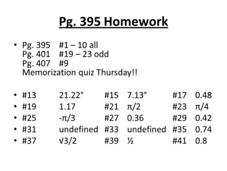 Pg. 395 Homework Pg. 395#1 – 10 all Pg. 401#19 – 23 odd Pg. 407#9 Memorization quiz Thursday!! #1321.22°#157.13°#170.48 #191.17#21π/2#23π/4 #25-π/3#270.36#290.42.