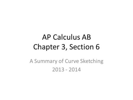 AP Calculus AB Chapter 3, Section 6 A Summary of Curve Sketching 2013 - 2014.