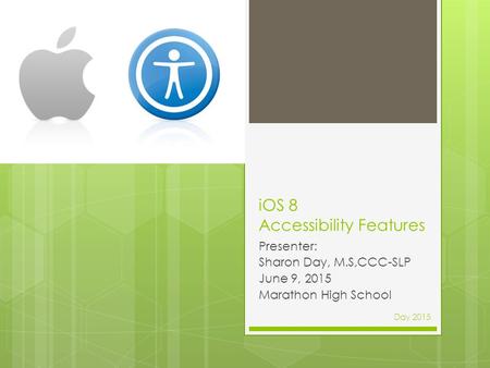 IOS 8 Accessibility Features Presenter: Sharon Day, M.S,CCC-SLP June 9, 2015 Marathon High School Day 2015.