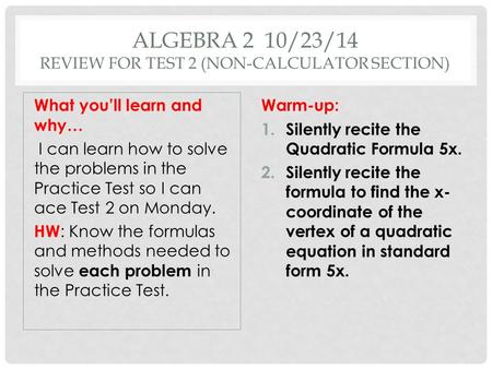 ALGEBRA 2 10/23/14 REVIEW FOR TEST 2 (NON-CALCULATOR SECTION) What you’ll learn and why… I can learn how to solve the problems in the Practice Test so.