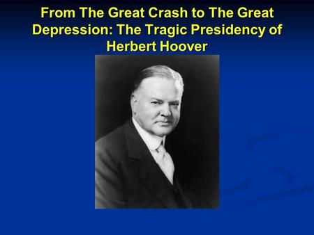 From The Great Crash to The Great Depression: The Tragic Presidency of Herbert Hoover.