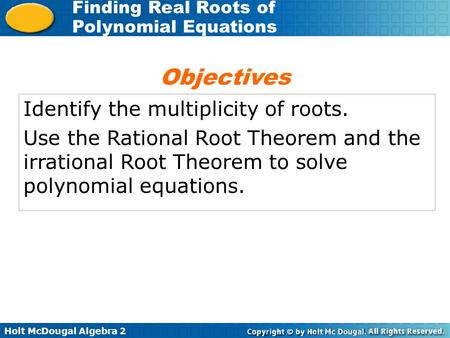Holt McDougal Algebra 2 Finding Real Roots of Polynomial Equations Identify the multiplicity of roots. Use the Rational Root Theorem and the irrational.