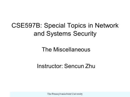 The Pennsylvania State University CSE597B: Special Topics in Network and Systems Security The Miscellaneous Instructor: Sencun Zhu.