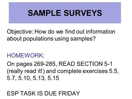SAMPLE SURVEYS Objective: How do we find out information about populations using samples? HOMEWORK: On pages 269-285, READ SECTION 5-1 (really read it!)