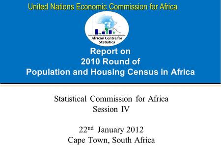 African Centre for Statistics United Nations Economic Commission for Africa Report on 2010 Round of Population and Housing Census in Africa Statistical.