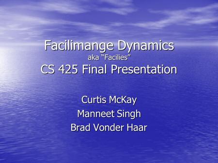 Facilimange Dynamics aka “Facilies” CS 425 Final Presentation Curtis McKay Manneet Singh Brad Vonder Haar.