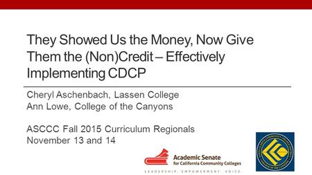 They Showed Us the Money, Now Give Them the (Non)Credit – Effectively Implementing CDCP Cheryl Aschenbach, Lassen College Ann Lowe, College of the Canyons.