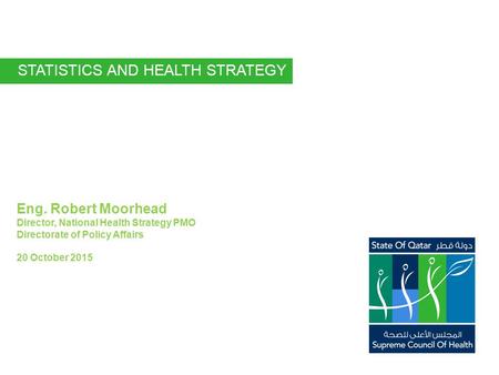 Eng. Robert Moorhead Director, National Health Strategy PMO Directorate of Policy Affairs 20 October 2015 STATISTICS AND HEALTH STRATEGY.