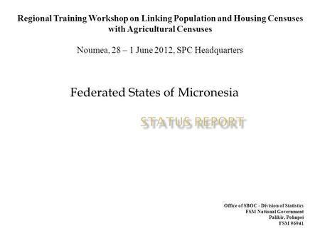 Federated States of Micronesia Regional Training Workshop on Linking Population and Housing Censuses with Agricultural Censuses Noumea, 28 – 1 June 2012,