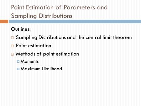 Point Estimation of Parameters and Sampling Distributions Outlines:  Sampling Distributions and the central limit theorem  Point estimation  Methods.