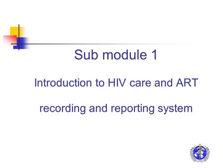 Sub module 1 Introduction to HIV care and ART recording and reporting system.