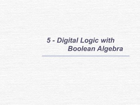5 - Digital Logic with Boolean Algebra