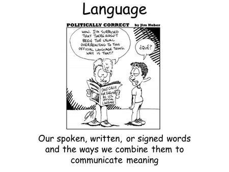 Language Our spoken, written, or signed words and the ways we combine them to communicate meaning.