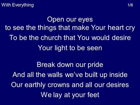Open our eyes to see the things that make Your heart cry To be the church that You would desire Your light to be seen Break down our pride And all the.