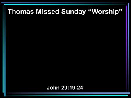 Thomas Missed Sunday “Worship” John 20:19-24. 19 On the evening of that day, the first day of the week, the doors being locked where the disciples were.